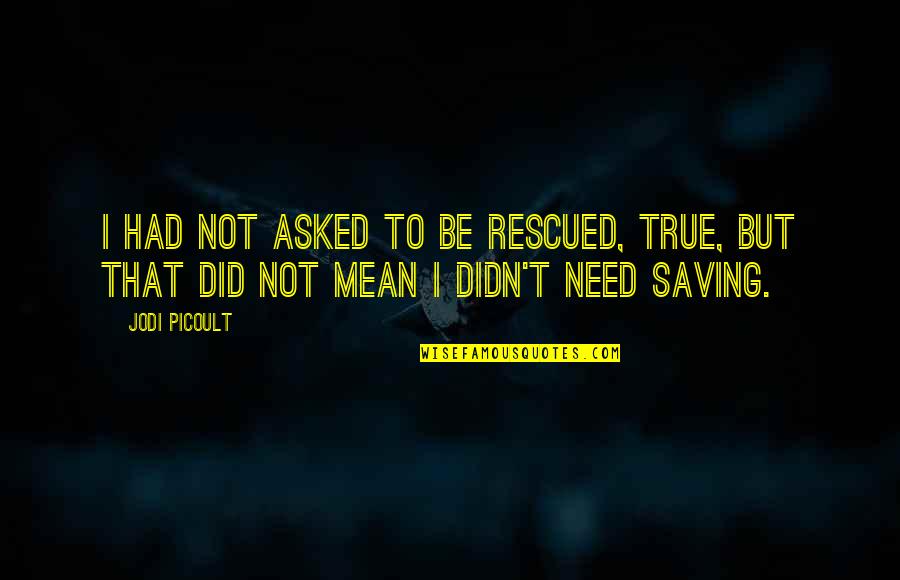 Didn't Mean Quotes By Jodi Picoult: I had not asked to be rescued, true,