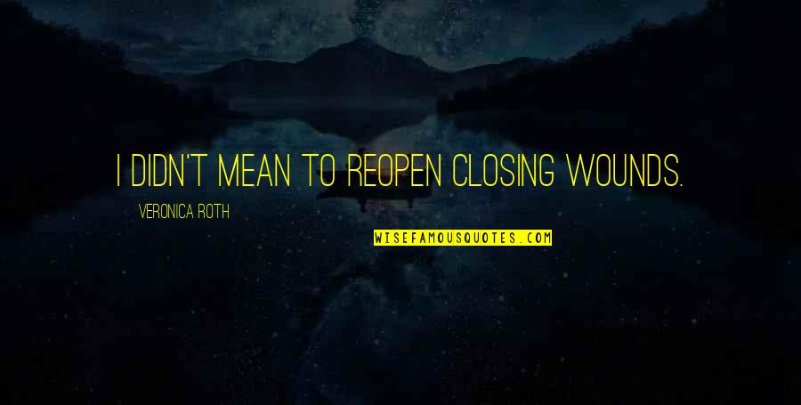 Didn't Mean Quotes By Veronica Roth: I didn't mean to reopen closing wounds.