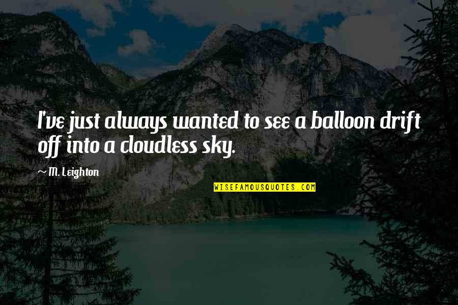 Didn't Mean To Bother You Quotes By M. Leighton: I've just always wanted to see a balloon