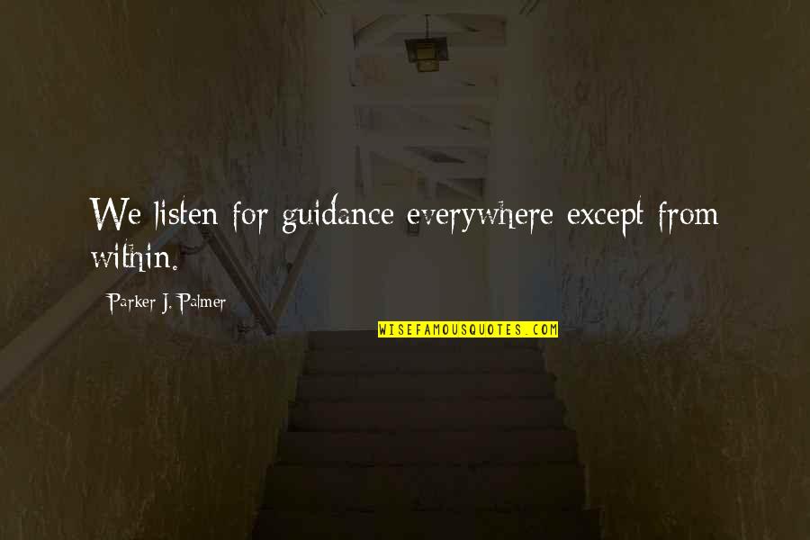 Didn't Mean To Bother You Quotes By Parker J. Palmer: We listen for guidance everywhere except from within. Didn't Mean To Bother You Quotes By Parker J. Palmer: We listen for guidance everywhere except from within.