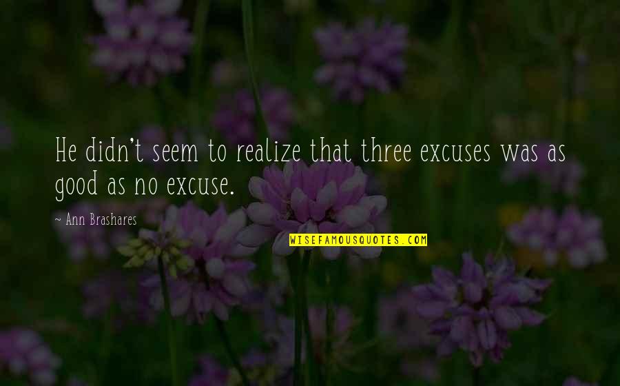 Didn't Realize Quotes By Ann Brashares: He didn't seem to realize that three excuses