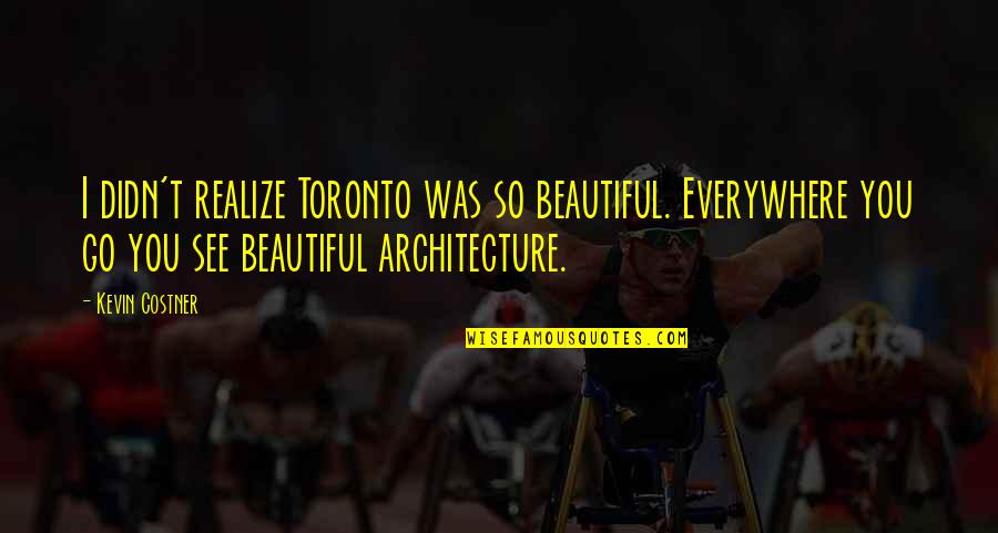 Didn't Realize Quotes By Kevin Costner: I didn't realize Toronto was so beautiful. Everywhere