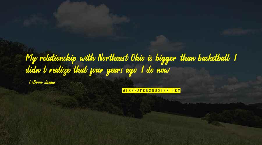 Didn't Realize Quotes By LeBron James: My relationship with Northeast Ohio is bigger than