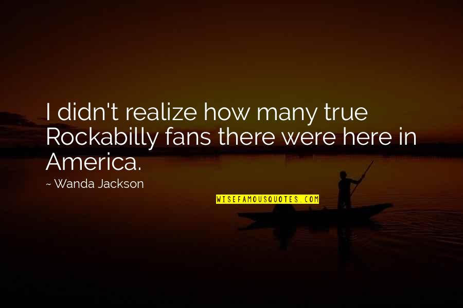 Didn't Realize Quotes By Wanda Jackson: I didn't realize how many true Rockabilly fans