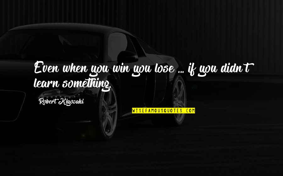 Didn't Win Quotes By Robert Kiyosaki: Even when you win you lose ... if