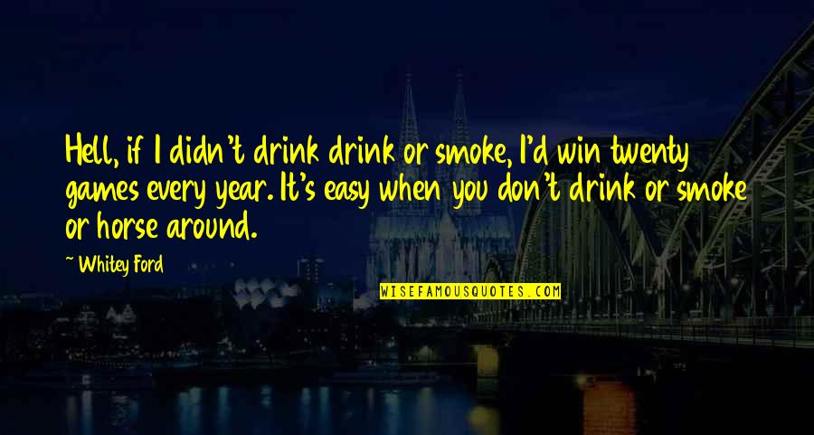 Didn't Win Quotes By Whitey Ford: Hell, if I didn't drink drink or smoke,