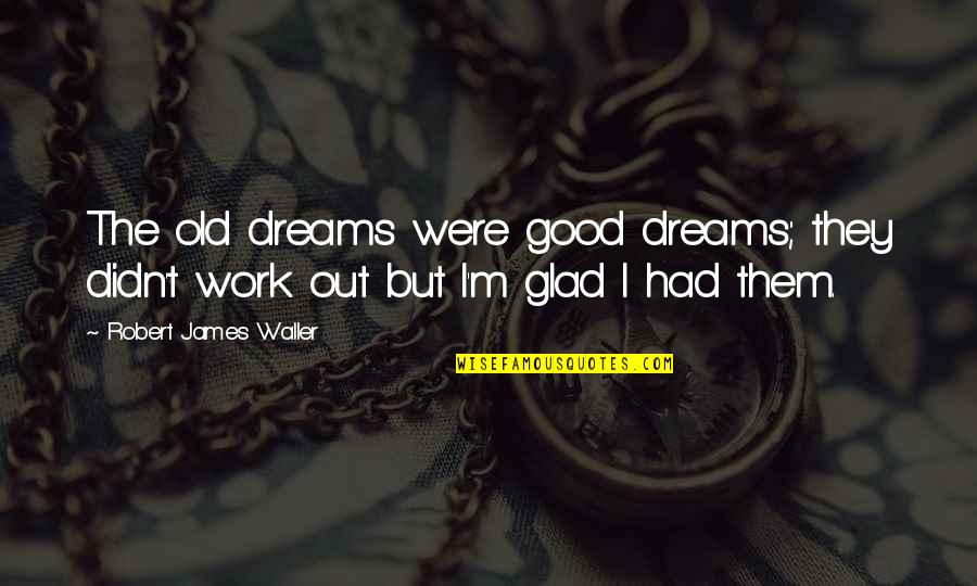 Didn't Work Out Quotes By Robert James Waller: The old dreams were good dreams; they didn't