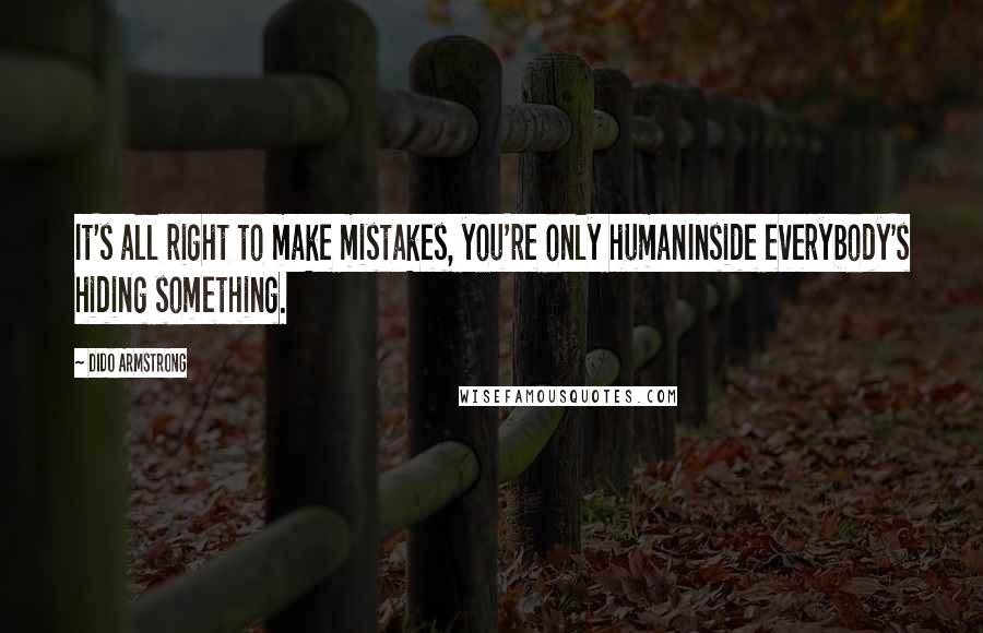 Dido Armstrong quotes: It's all right to make mistakes, you're only humanInside everybody's hiding something.