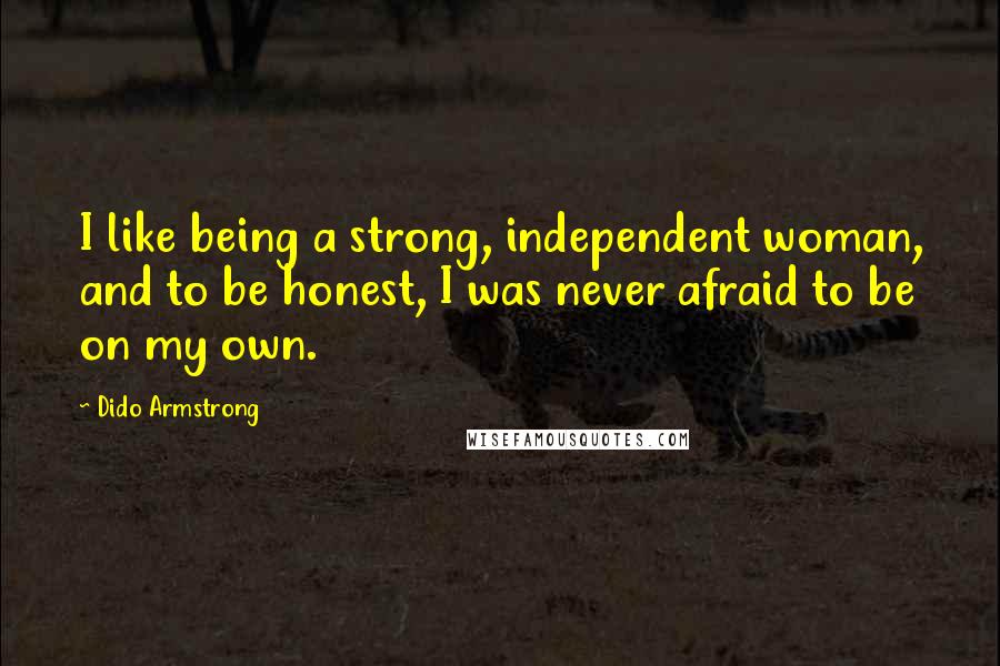 Dido Armstrong quotes: I like being a strong, independent woman, and to be honest, I was never afraid to be on my own.