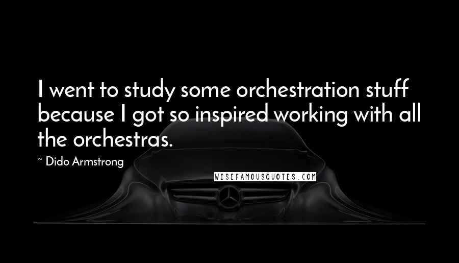 Dido Armstrong quotes: I went to study some orchestration stuff because I got so inspired working with all the orchestras.