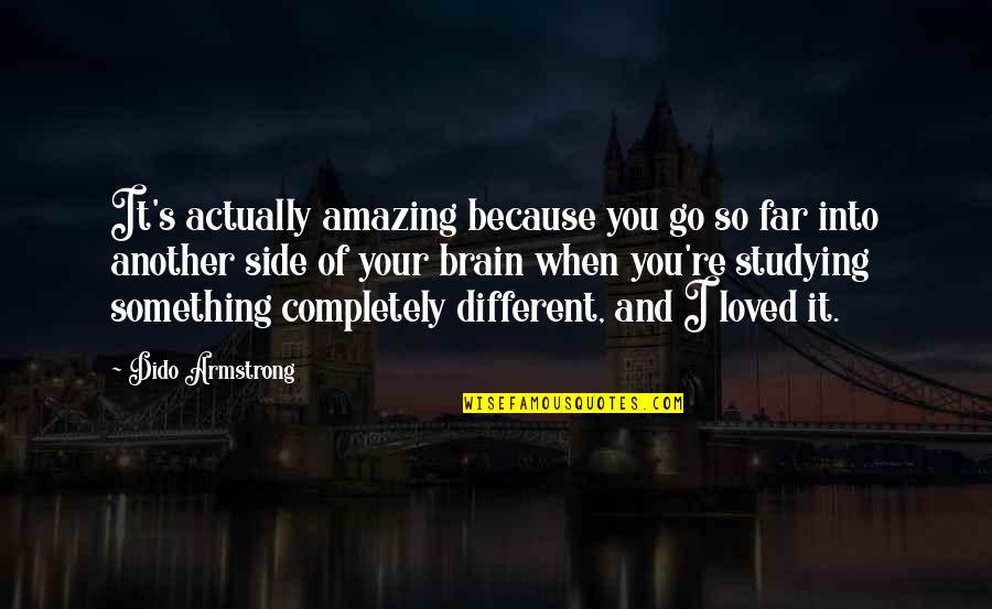 Dido Armstrong Quotes By Dido Armstrong: It's actually amazing because you go so far