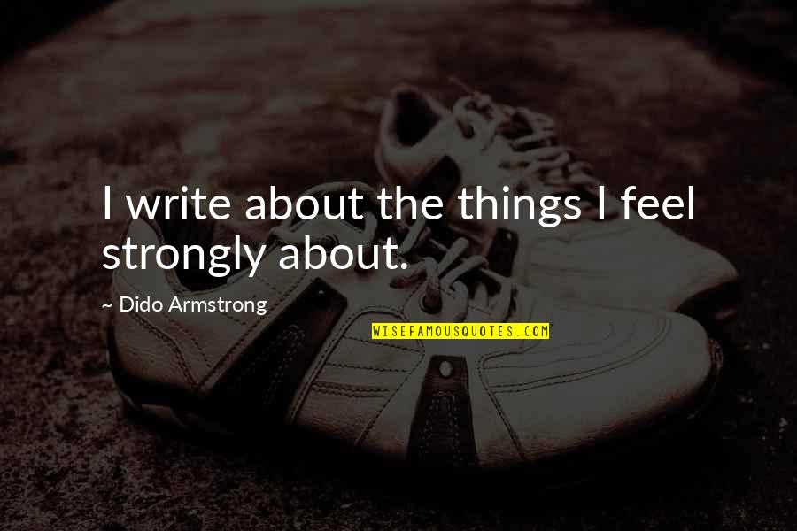 Dido Quotes By Dido Armstrong: I write about the things I feel strongly Dido Quotes By Dido Armstrong: I write about the things I feel strongly