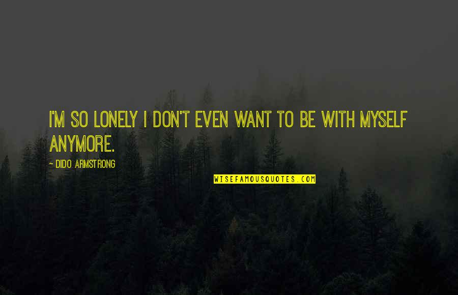 Dido Quotes By Dido Armstrong: I'm so lonely I don't even want to
