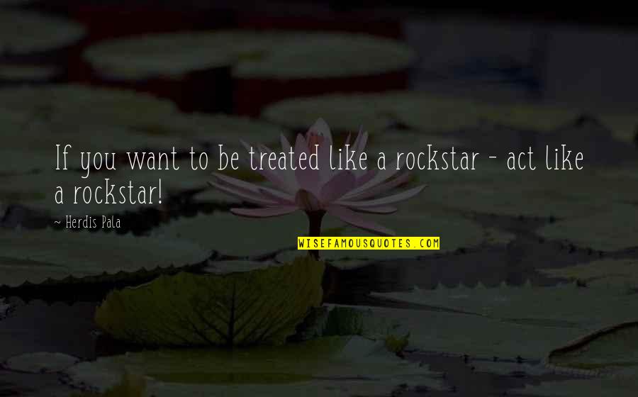 Didomido Quotes By Herdis Pala: If you want to be treated like a