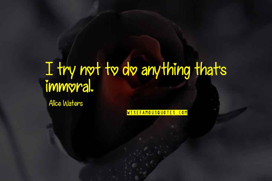 Didonna Productions Quotes By Alice Waters: I try not to do anything that's immoral. Didonna Productions Quotes By Alice Waters: I try not to do anything that's immoral.