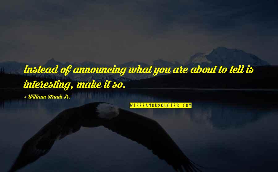 Didonna Productions Quotes By William Strunk Jr.: Instead of announcing what you are about to Didonna Productions Quotes By William Strunk Jr.: Instead of announcing what you are about to