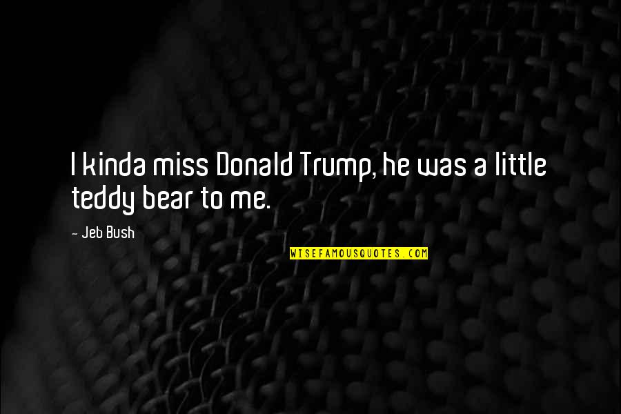 Didot Quote Quotes By Jeb Bush: I kinda miss Donald Trump, he was a
