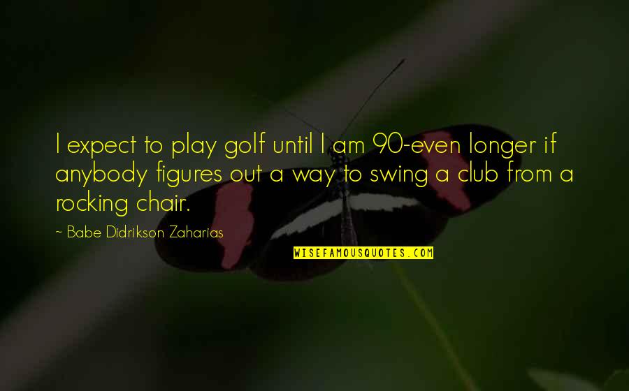 Didrikson Quotes By Babe Didrikson Zaharias: I expect to play golf until I am