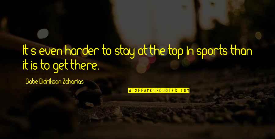 Didrikson Zaharias Quotes By Babe Didrikson Zaharias: It's even harder to stay at the top Didrikson Zaharias Quotes By Babe Didrikson Zaharias: It's even harder to stay at the top