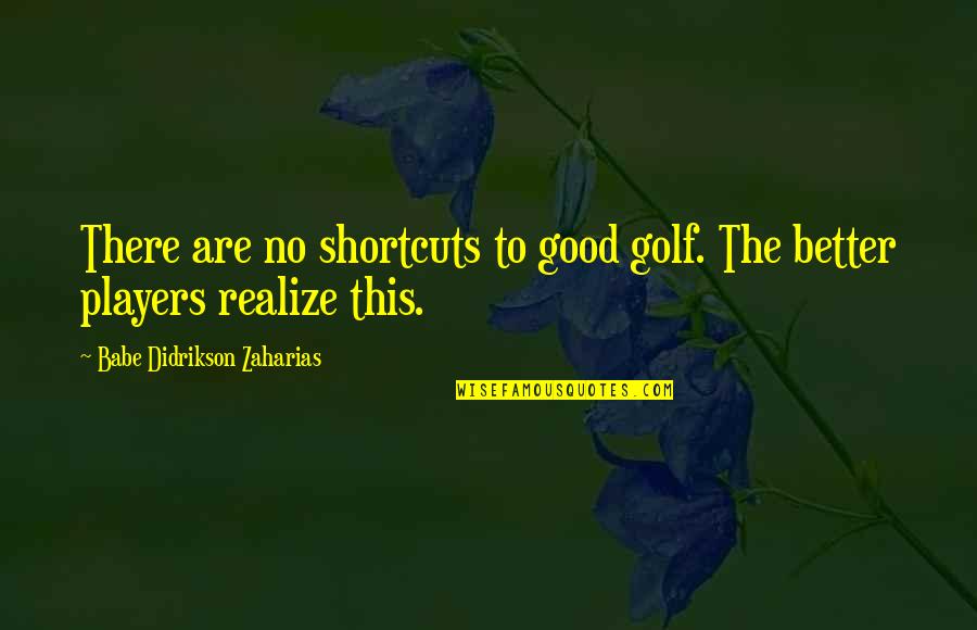 Didrikson Zaharias Quotes By Babe Didrikson Zaharias: There are no shortcuts to good golf. The