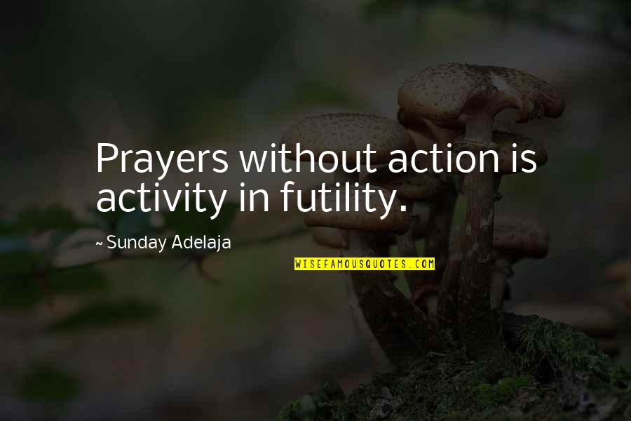 Didsbury Road Quotes By Sunday Adelaja: Prayers without action is activity in futility.