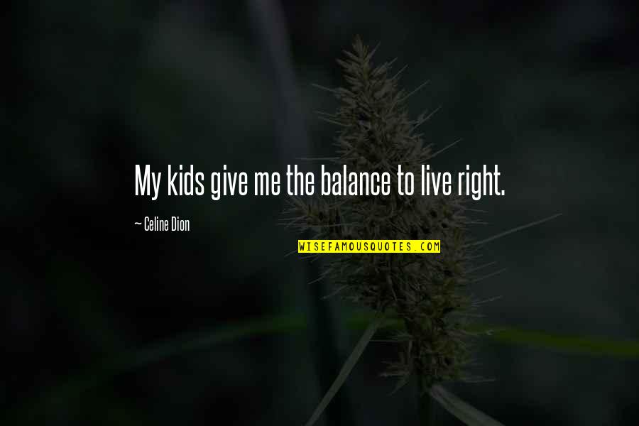 Didudukin Quotes By Celine Dion: My kids give me the balance to live Didudukin Quotes By Celine Dion: My kids give me the balance to live