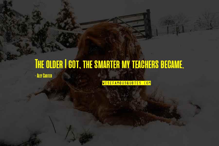 Didwell Quotes By Ally Carter: The older I got, the smarter my teachers