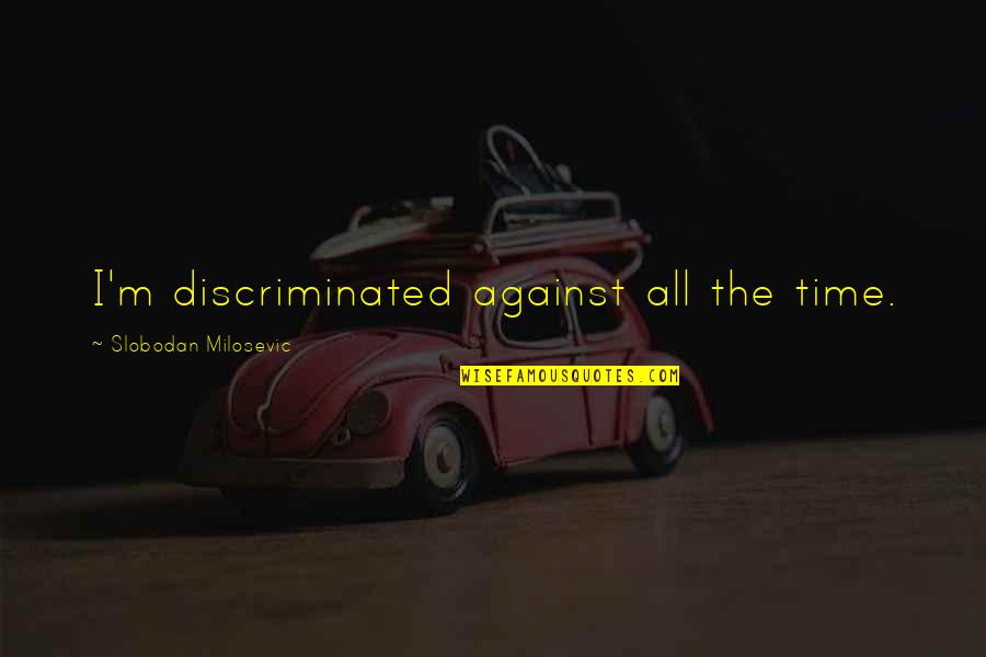 Didziausias Australijos Quotes By Slobodan Milosevic: I'm discriminated against all the time. Didziausias Australijos Quotes By Slobodan Milosevic: I'm discriminated against all the time.