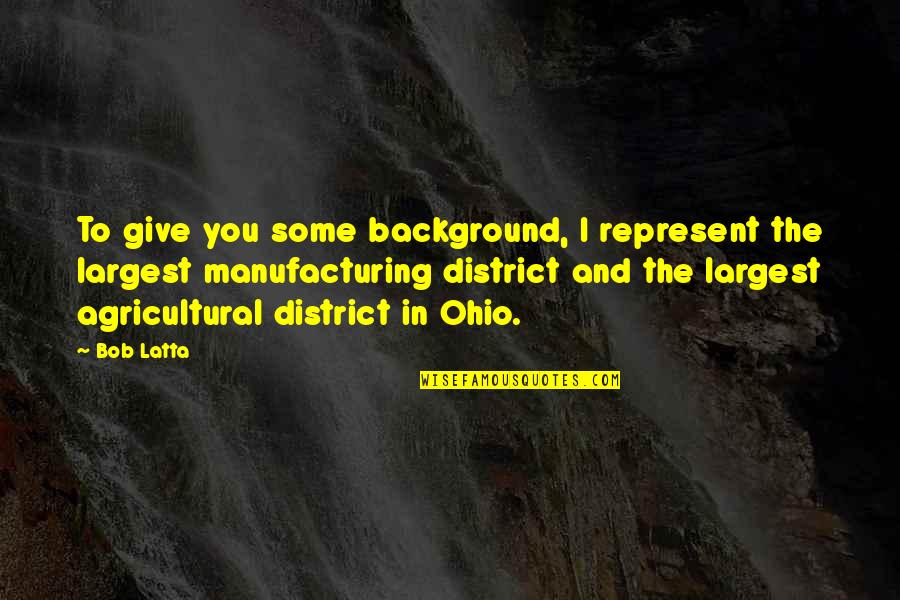 Didziausias Zemynas Quotes By Bob Latta: To give you some background, I represent the Didziausias Zemynas Quotes By Bob Latta: To give you some background, I represent the