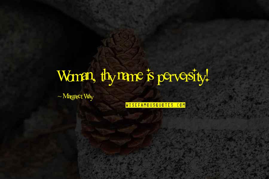 Didzis Rubins Quotes By Margaret Way: Woman, thy name is perversity! Didzis Rubins Quotes By Margaret Way: Woman, thy name is perversity!
