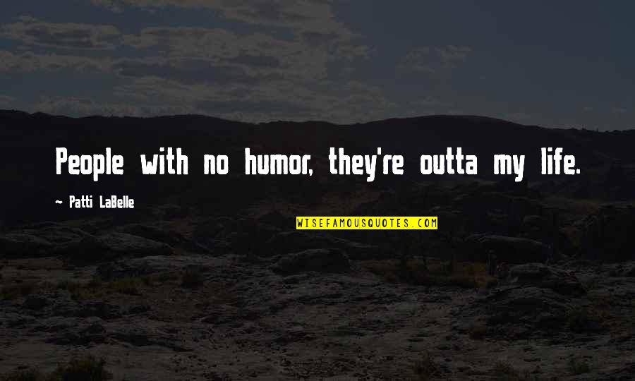 Didziulis Driezas Quotes By Patti LaBelle: People with no humor, they're outta my life. Didziulis Driezas Quotes By Patti LaBelle: People with no humor, they're outta my life.