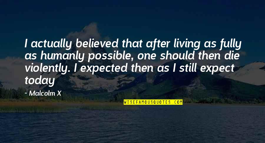 Die After Quotes By Malcolm X: I actually believed that after living as fully Die After Quotes By Malcolm X: I actually believed that after living as fully