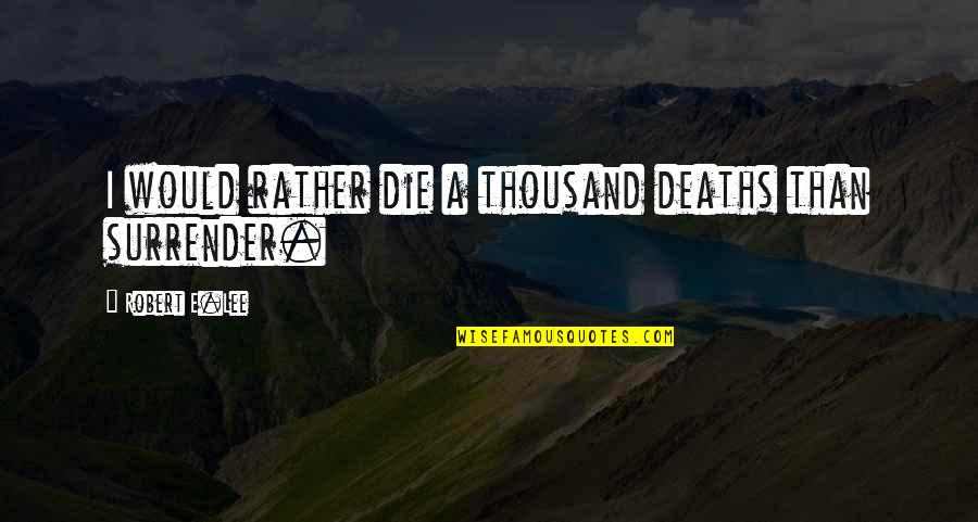 Die After Quotes By Robert E.Lee: I would rather die a thousand deaths than Die After Quotes By Robert E.Lee: I would rather die a thousand deaths than