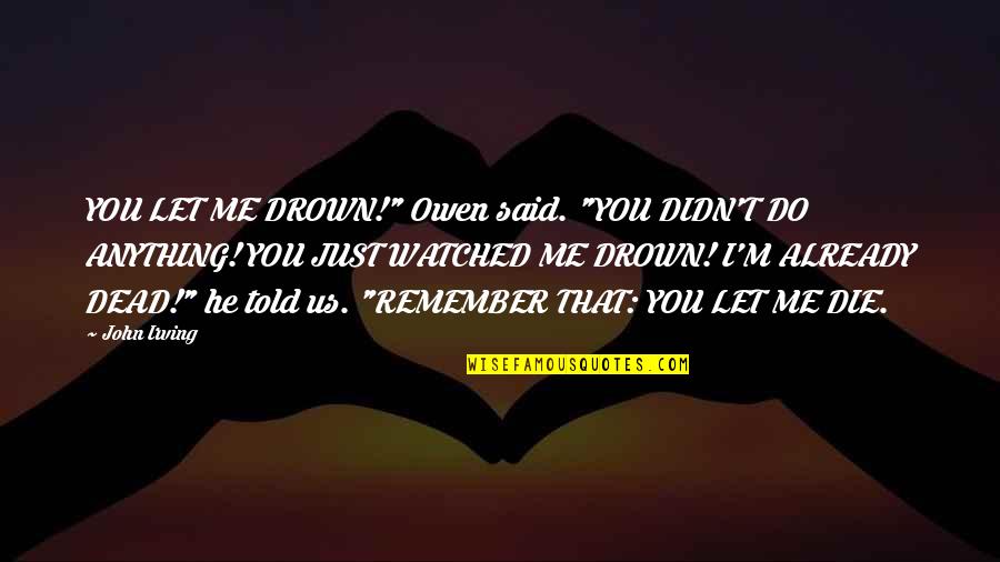 Die Already Quotes By John Irving: YOU LET ME DROWN!" Owen said. "YOU DIDN'T