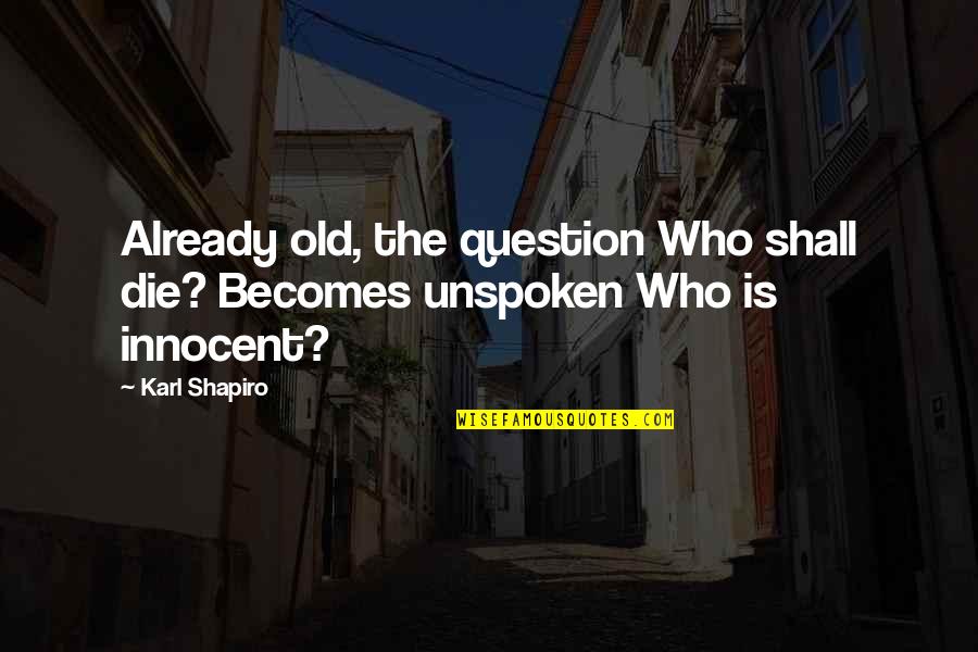 Die Already Quotes By Karl Shapiro: Already old, the question Who shall die? Becomes