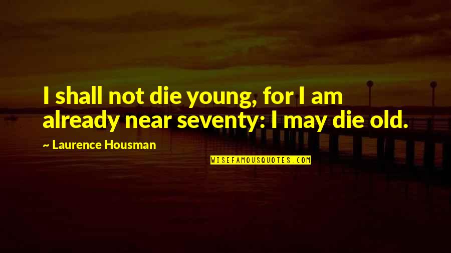Die Already Quotes By Laurence Housman: I shall not die young, for I am
