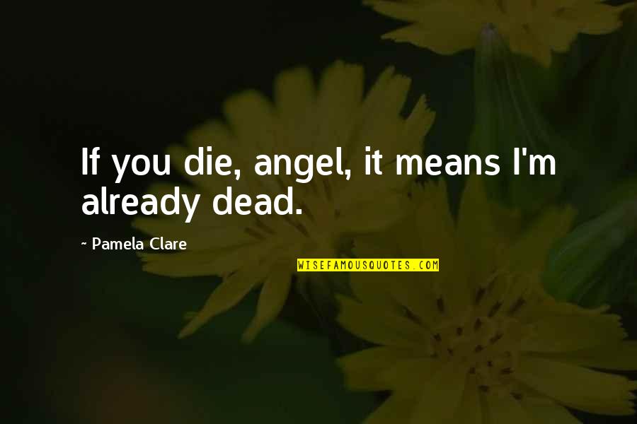 Die Already Quotes By Pamela Clare: If you die, angel, it means I'm already Die Already Quotes By Pamela Clare: If you die, angel, it means I'm already