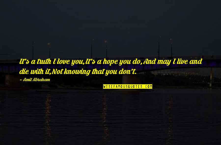 Die And Love Quotes By Amit Abraham: It's a truth I love you,It's a hope Die And Love Quotes By Amit Abraham: It's a truth I love you,It's a hope