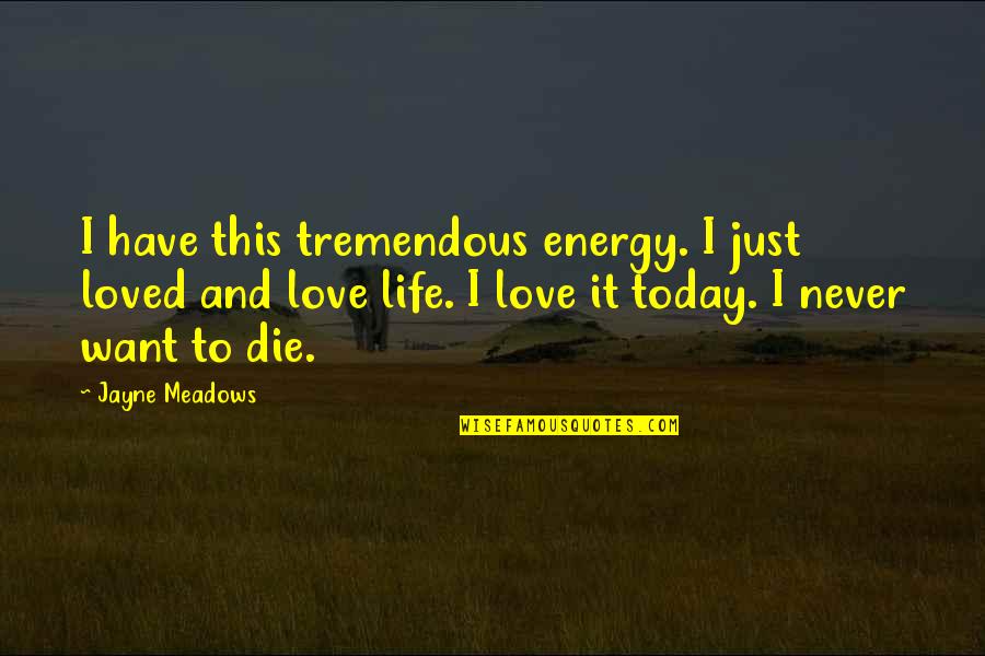 Die And Love Quotes By Jayne Meadows: I have this tremendous energy. I just loved Die And Love Quotes By Jayne Meadows: I have this tremendous energy. I just loved