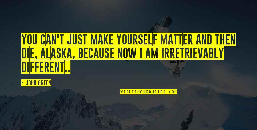 Die And Love Quotes By John Green: You can't just make yourself matter and then