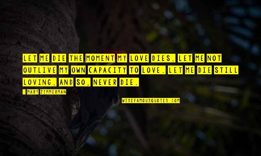 Die And Love Quotes By Mary Zimmerman: Let me die the moment my love dies.