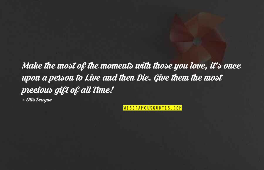 Die And Love Quotes By Otis Teague: Make the most of the moments with those