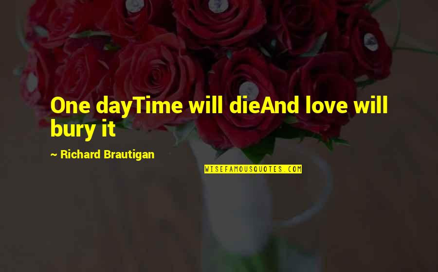 Die And Love Quotes By Richard Brautigan: One dayTime will dieAnd love will bury it