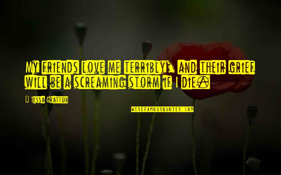 Die And Love Quotes By Tessa Gratton: My friends love me terribly, and their grief