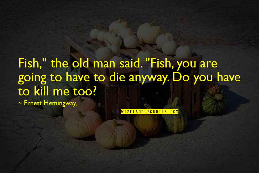 Die Anyway Quotes By Ernest Hemingway,: Fish," the old man said. "Fish, you are