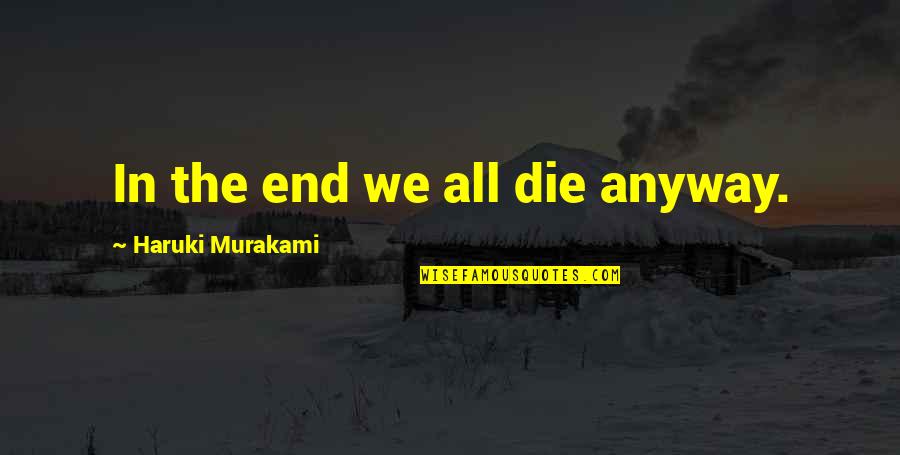 Die Anyway Quotes By Haruki Murakami: In the end we all die anyway.