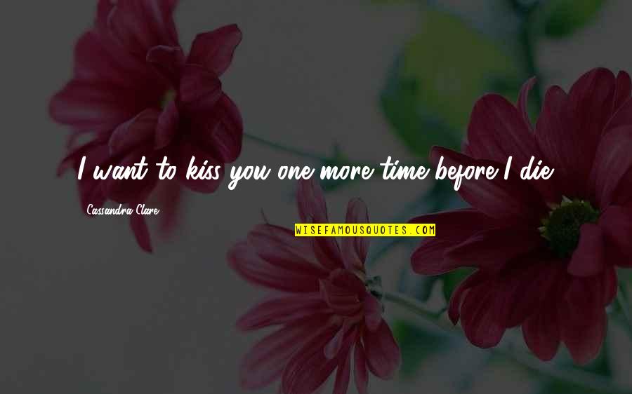 Die Before You Die Quotes By Cassandra Clare: I want to kiss you one more time