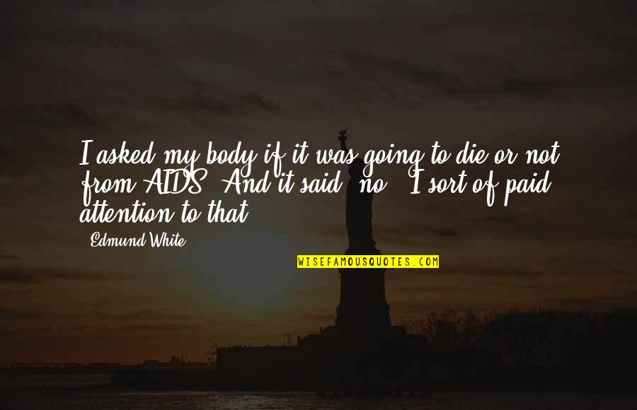 Die Die Quotes By Edmund White: I asked my body if it was going