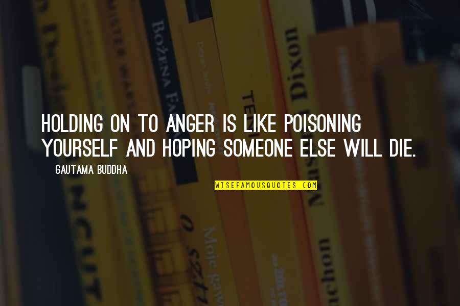 Die Die Quotes By Gautama Buddha: Holding on to anger is like poisoning yourself