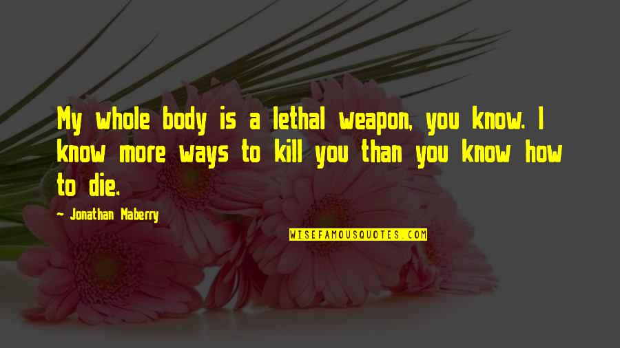 Die Die Quotes By Jonathan Maberry: My whole body is a lethal weapon, you